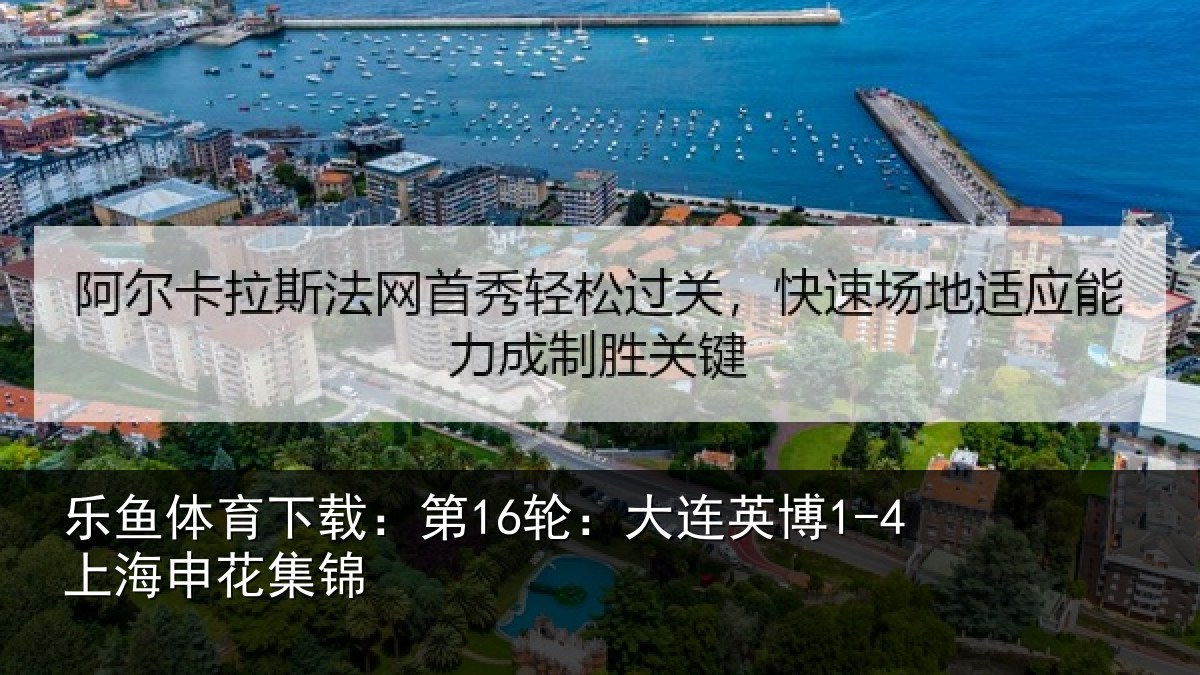 乐鱼体育下载：第16轮：大连英博1-4上海申花集锦