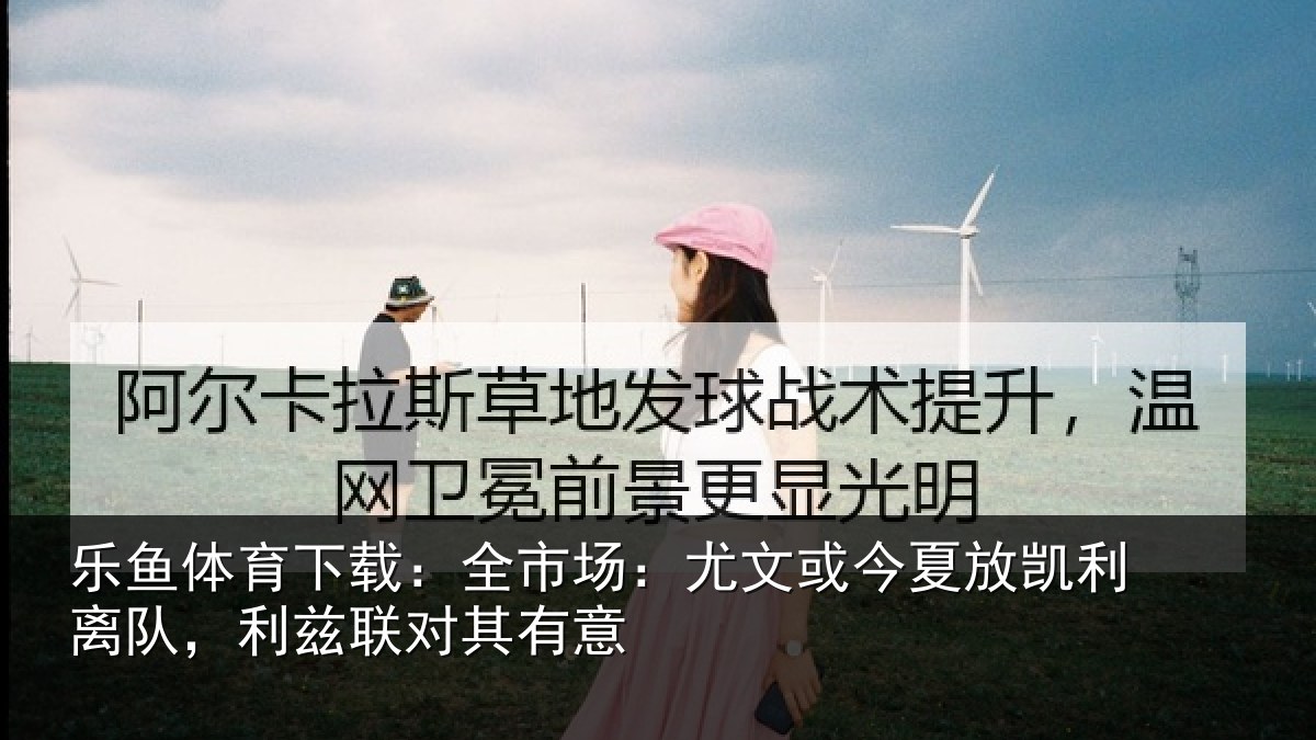 乐鱼体育下载：全市场：尤文相关情况，利兹联对其有意