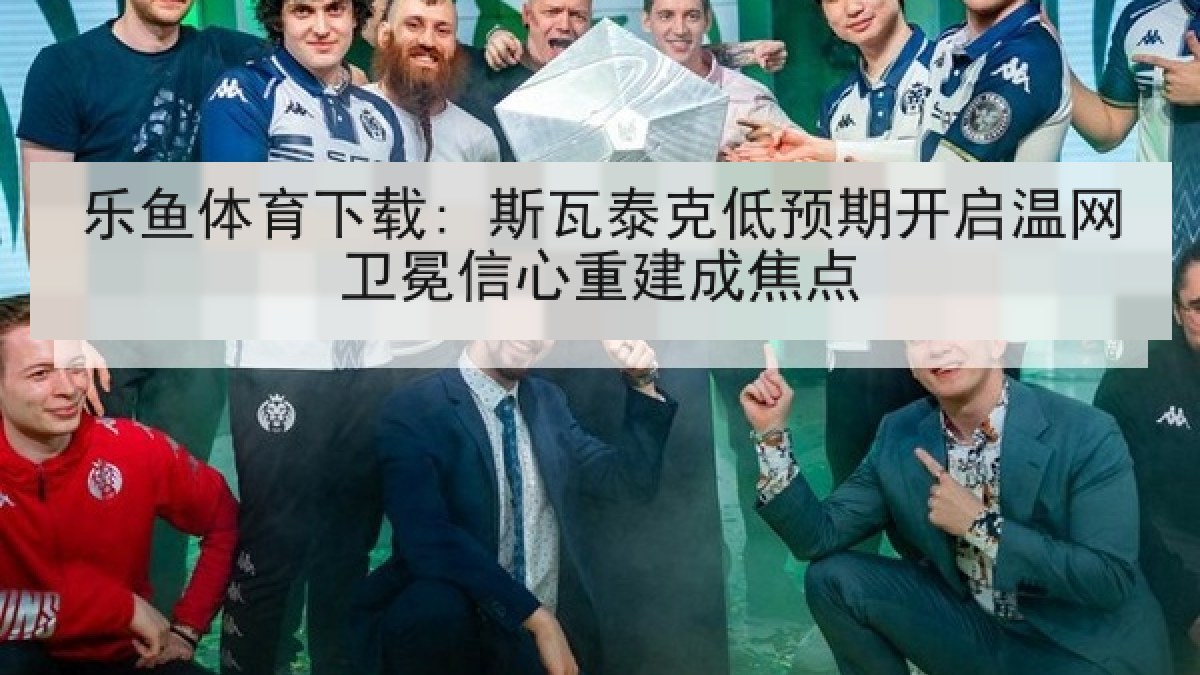 乐鱼体育下载: 斯瓦泰克低预期开启温网卫冕信心重建成焦点
