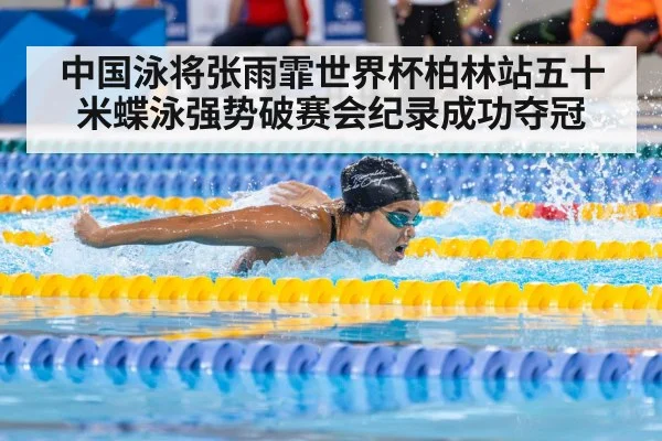 中国泳将张雨霏世界杯柏林站五十米蝶泳强势破赛会纪录成功夺冠
