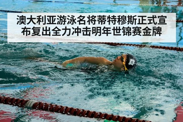 澳大利亚游泳名将蒂特穆斯正式宣布复出全力冲击明年世锦赛金牌