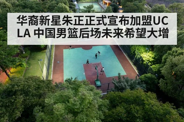华裔新星朱正正式宣布加盟UCLA 中国男篮后场未来希望大增