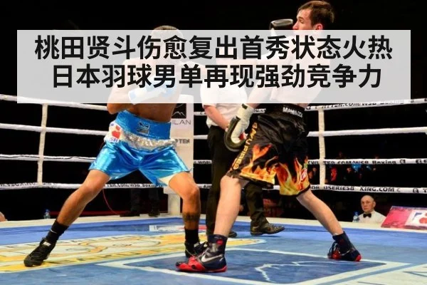 桃田贤斗伤愈复出首秀状态火热 日本羽球男单再现强劲竞争力