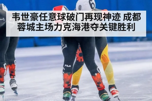 韦世豪任意球破门再现神迹 成都蓉城主场力克海港夺关键胜利